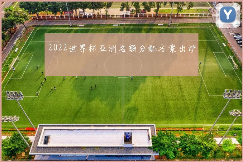 2022世界杯亚洲名额分配方案出炉
