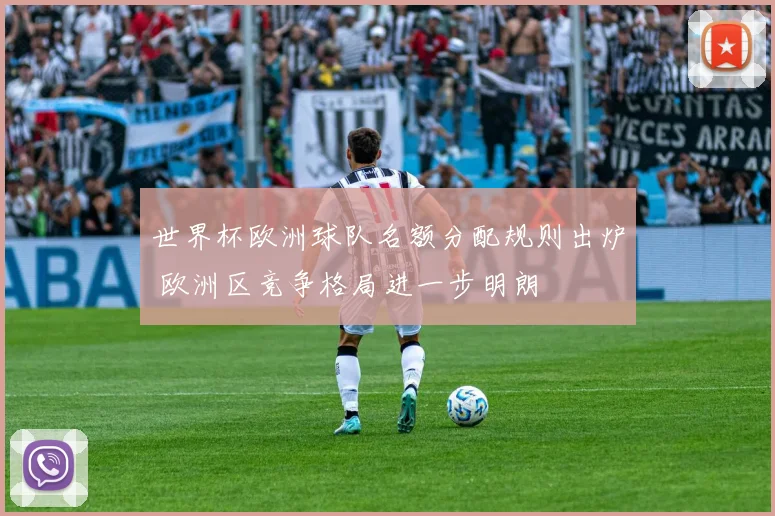 世界杯欧洲球队名额分配规则出炉 欧洲区竞争格局进一步明朗