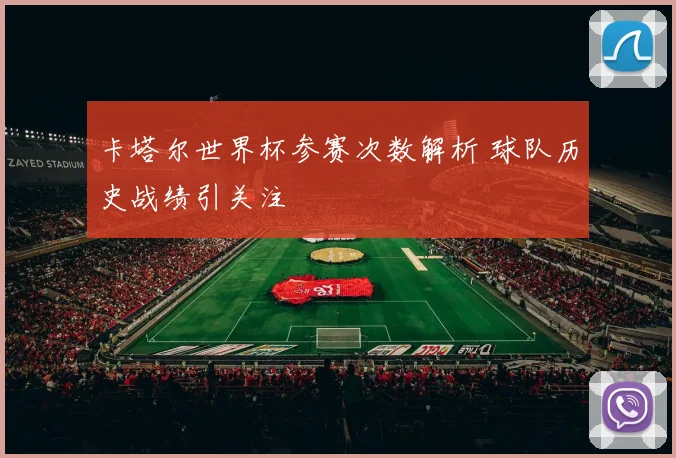 卡塔尔世界杯参赛次数解析 球队历史战绩引关注