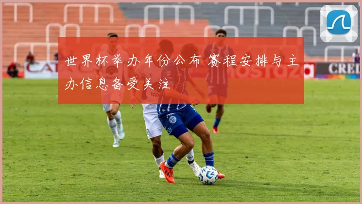 世界杯举办年份公布 赛程安排与主办信息备受关注