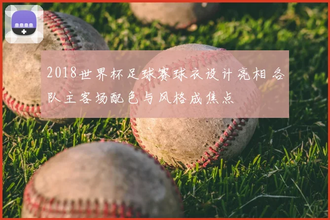 2018世界杯足球赛球衣设计亮相 各队主客场配色与风格成焦点
