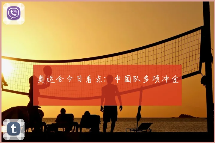 奥运会今日看点：中国队多项冲金