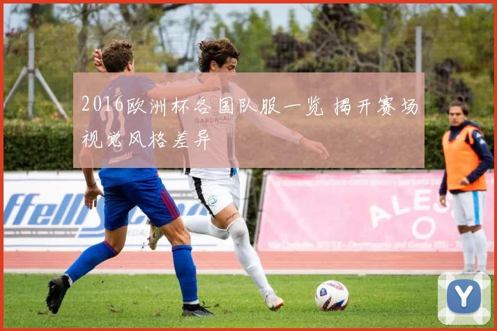 2016欧洲杯各国队服一览 揭开赛场视觉风格差异