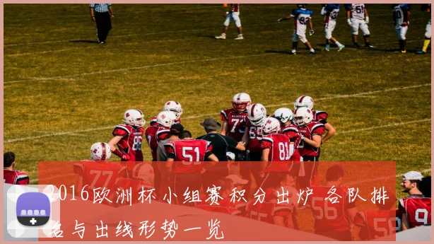 2016欧洲杯小组赛积分出炉 各队排名与出线形势一览