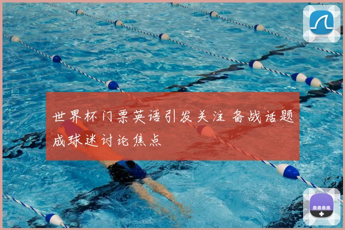 世界杯门票英语引发关注 备战话题成球迷讨论焦点