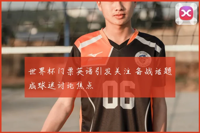 世界杯门票英语引发关注 备战话题成球迷讨论焦点