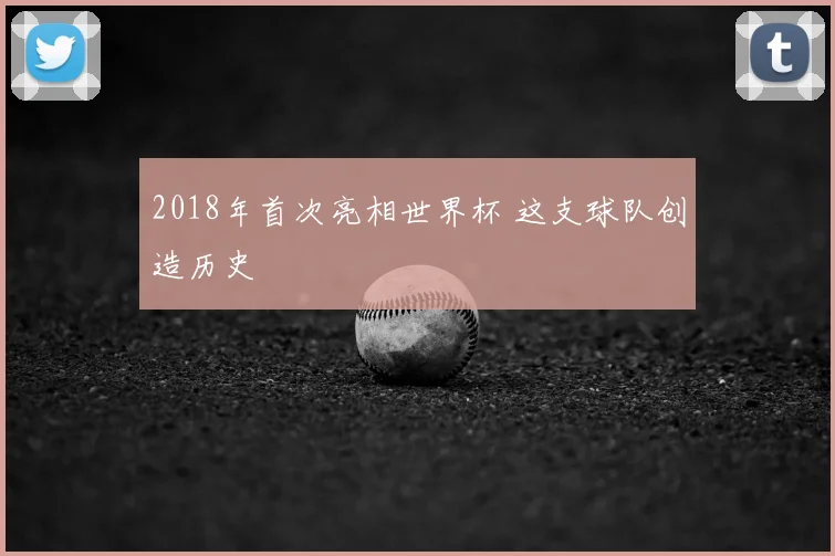 2018年首次亮相世界杯 这支球队创造历史