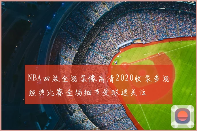 NBA回放全场录像高清2020收录多场经典比赛全场细节受球迷关注