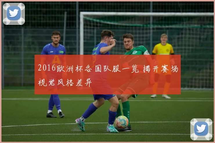 2016欧洲杯各国队服一览 揭开赛场视觉风格差异
